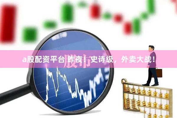 a股配资平台 昨夜！史诗级，外卖大战！