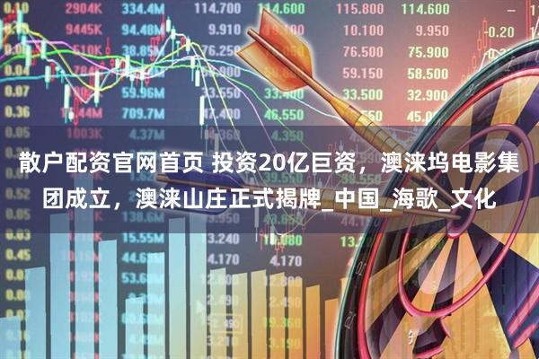散户配资官网首页 投资20亿巨资，澳涞坞电影集团成立，澳涞山庄正式揭牌_中国_海歌_文化