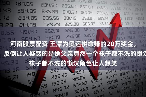 河南股票配资 王濛为奥运拼命赚的20万奖金，她母亲捐出去，反倒让人疑惑的是她父亲竟然一个袜子都不洗的懒汉角色让人想笑