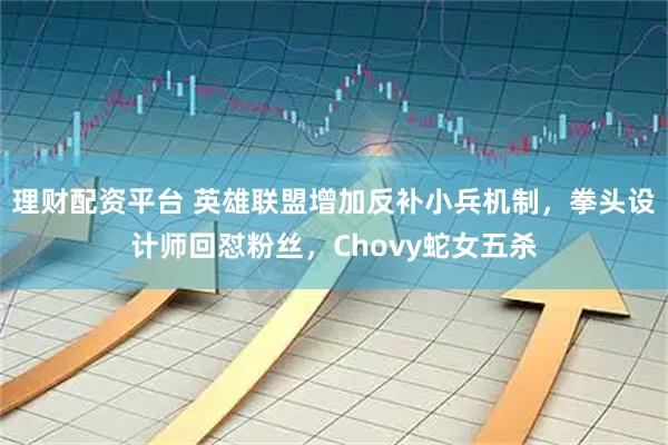 理财配资平台 英雄联盟增加反补小兵机制，拳头设计师回怼粉丝，Chovy蛇女五杀