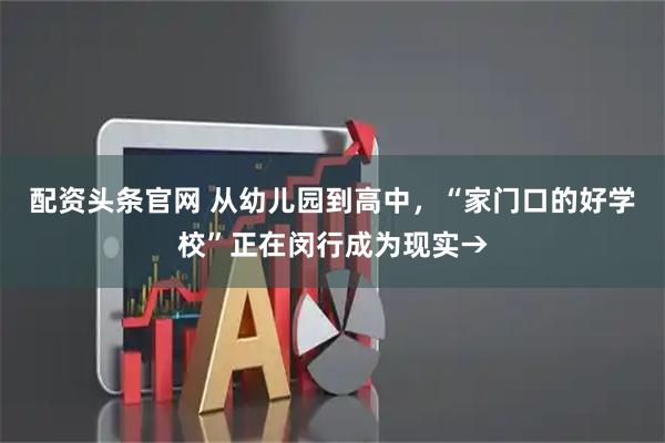 配资头条官网 从幼儿园到高中，“家门口的好学校”正在闵行成为现实→